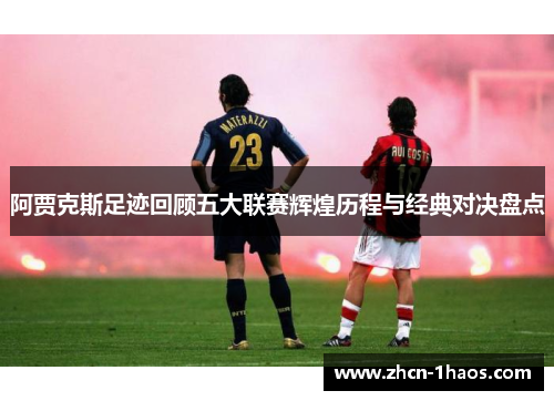 阿贾克斯足迹回顾五大联赛辉煌历程与经典对决盘点