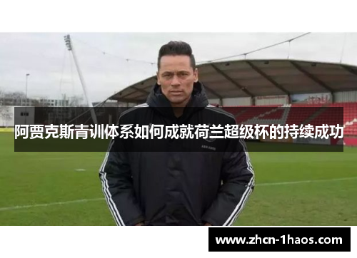 阿贾克斯青训体系如何成就荷兰超级杯的持续成功