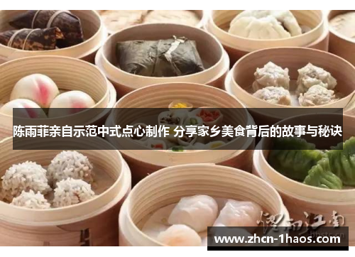 陈雨菲亲自示范中式点心制作 分享家乡美食背后的故事与秘诀