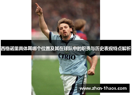 西格诺里具体踢哪个位置及其在球队中的职责与历史表现特点解析