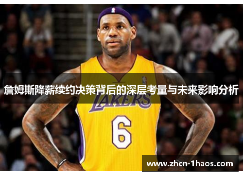 詹姆斯降薪续约决策背后的深层考量与未来影响分析 詹姆斯降薪续约决策背后的深层考量与未来影响分析