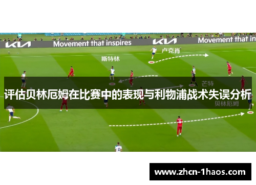 评估贝林厄姆在比赛中的表现与利物浦战术失误分析