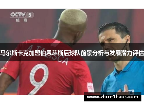 马尔斯卡克加盟伯恩茅斯后球队前景分析与发展潜力评估 马尔斯卡克加盟伯恩茅斯后球队前景分析与发展潜力评估