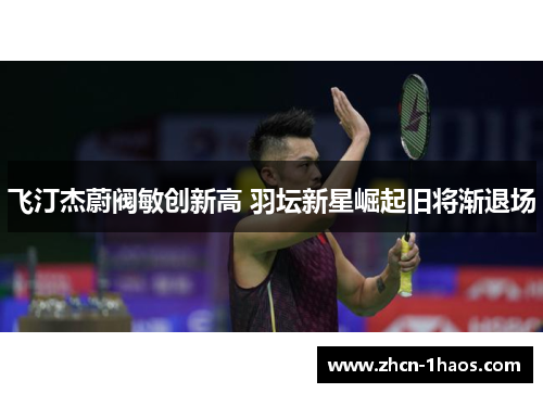 飞汀杰蔚阀敏创新高 羽坛新星崛起旧将渐退场