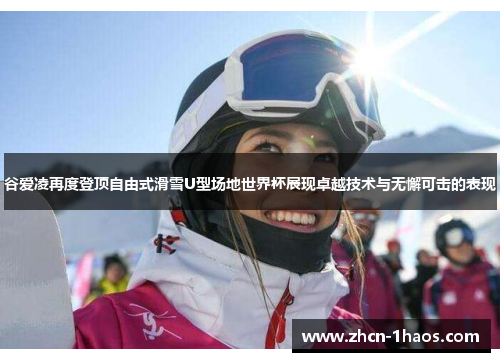 谷爱凌再度登顶自由式滑雪U型场地世界杯展现卓越技术与无懈可击的表现 谷爱凌再度登顶自由式滑雪U型场地世界杯展现卓越技术与无懈可击的表现