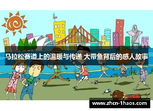 马拉松赛道上的温暖与传递 大带鱼背后的感人故事 马拉松赛道上的温暖与传递 大带鱼背后的感人故事