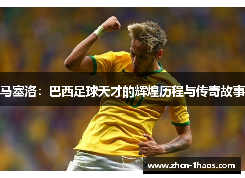 马塞洛:巴西足球天才的辉煌历程与传奇故事 马塞洛:巴西足球天才的辉煌历程与传奇故事
