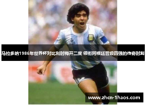 马拉多纳1986年世界杯对比利时梅开二度 领衔阿根廷晋级四强的传奇时刻 马拉多纳1986年世界杯对比利时梅开二度 领衔阿根廷晋级四强的传奇时刻