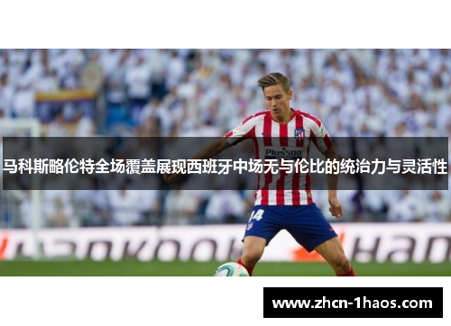马科斯略伦特全场覆盖展现西班牙中场无与伦比的统治力与灵活性