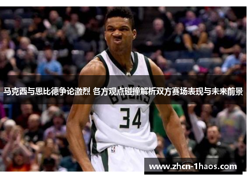 马克西与恩比德争论激烈 各方观点碰撞解析双方赛场表现与未来前景 马克西与恩比德争论激烈 各方观点碰撞解析双方赛场表现与未来前景