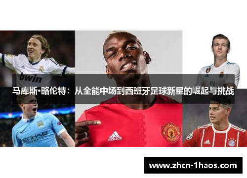 马库斯·略伦特：从全能中场到西班牙足球新星的崛起与挑战