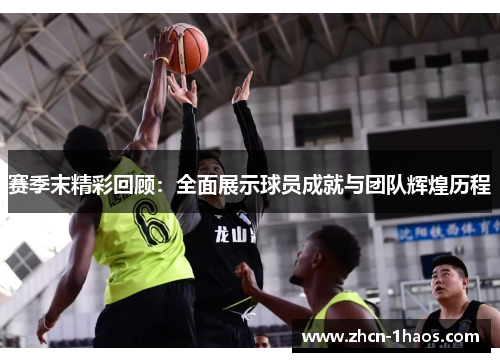 赛季末精彩回顾：全面展示球员成就与团队辉煌历程