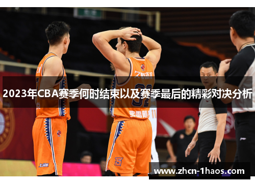 2023年CBA赛季何时结束以及赛季最后的精彩对决分析