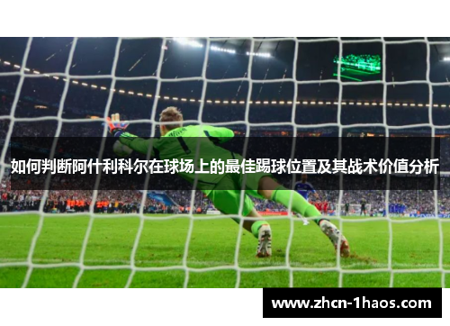 如何判断阿什利科尔在球场上的最佳踢球位置及其战术价值分析 如何判断阿什利科尔在球场上的最佳踢球位置及其战术价值分析