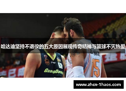 哈达迪坚持不退役的五大原因展现传奇精神与篮球不灭热爱 哈达迪坚持不退役的五大原因展现传奇精神与篮球不灭热爱