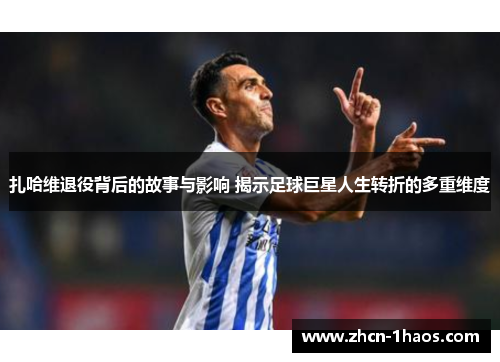 扎哈维退役背后的故事与影响 揭示足球巨星人生转折的多重维度 扎哈维退役背后的故事与影响 揭示足球巨星人生转折的多重维度