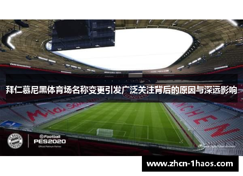 拜仁慕尼黑体育场名称变更引发广泛关注背后的原因与深远影响 拜仁慕尼黑体育场名称变更引发广泛关注背后的原因与深远影响