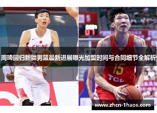 周琦回归新疆男篮最新进展曝光加盟时间与合同细节全解析 周琦回归新疆男篮最新进展曝光加盟时间与合同细节全解析