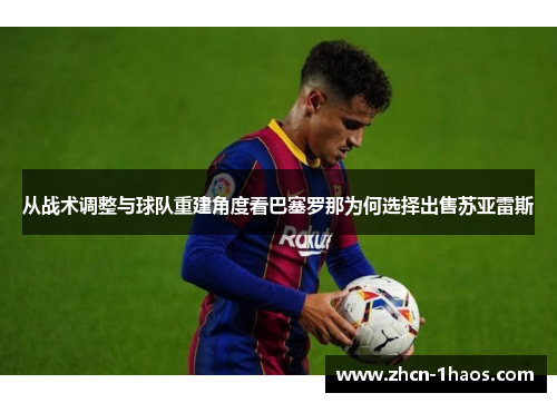 从战术调整与球队重建角度看巴塞罗那为何选择出售苏亚雷斯 从战术调整与球队重建角度看巴塞罗那为何选择出售苏亚雷斯