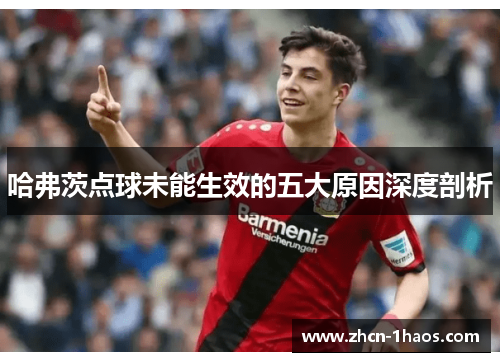 哈弗茨点球未能生效的五大原因深度剖析