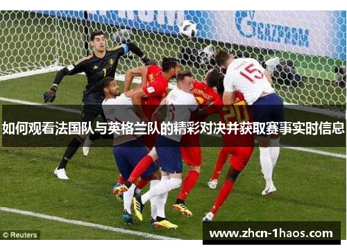 如何观看法国队与英格兰队的精彩对决并获取赛事实时信息