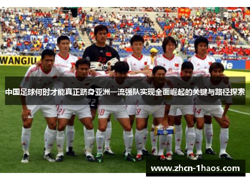 中国足球何时才能真正跻身亚洲一流强队实现全面崛起的关键与路径探索 中国足球何时才能真正跻身亚洲一流强队实现全面崛起的关键与路径探索