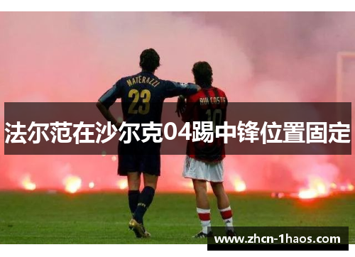 法尔范在沙尔克04踢中锋位置固定