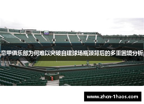 意甲俱乐部为何难以突破自建球场瓶颈背后的多重困境分析 意甲俱乐部为何难以突破自建球场瓶颈背后的多重困境分析