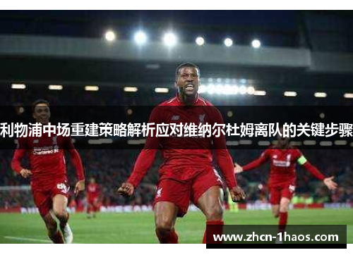 利物浦中场重建策略解析应对维纳尔杜姆离队的关键步骤