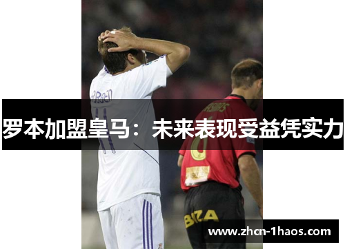 罗本加盟皇马：未来表现受益凭实力