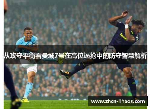 从攻守平衡看曼城7号在高位逼抢中的防守智慧解析