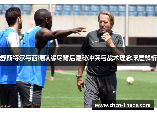 舒斯特尔与西德队缘尽背后隐秘冲突与战术理念深层解析