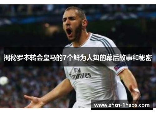 揭秘罗本转会皇马的7个鲜为人知的幕后故事和秘密