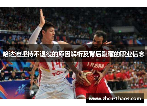 哈达迪坚持不退役的原因解析及背后隐藏的职业信念