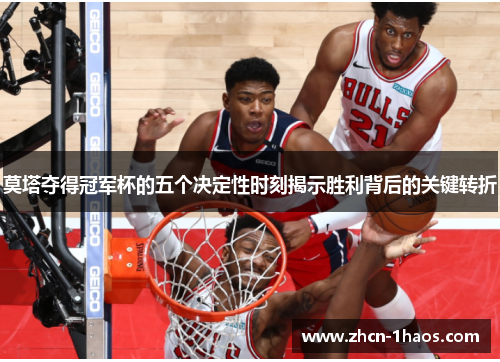 莫塔夺得冠军杯的五个决定性时刻揭示胜利背后的关键转折