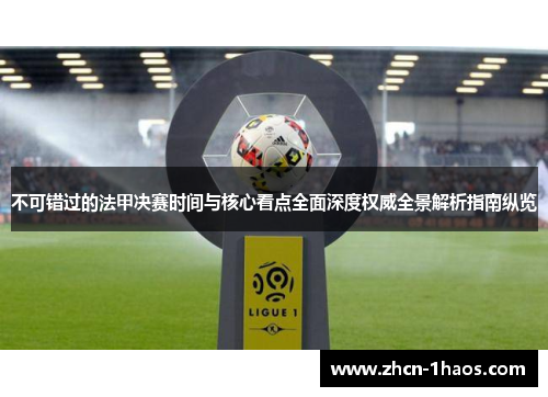 不可错过的法甲决赛时间与核心看点全面深度权威全景解析指南纵览 不可错过的法甲决赛时间与核心看点全面深度权威全景解析指南纵览