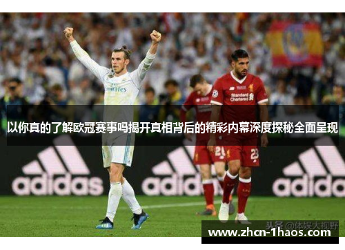 以你真的了解欧冠赛事吗揭开真相背后的精彩内幕深度探秘全面呈现