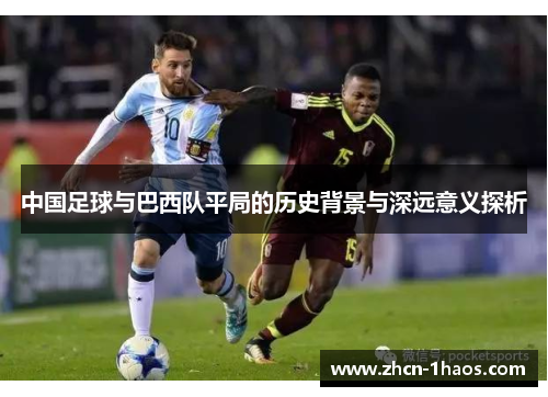 中国足球与巴西队平局的历史背景与深远意义探析 中国足球与巴西队平局的历史背景与深远意义探析