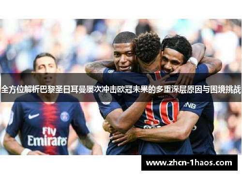 全方位解析巴黎圣日耳曼屡次冲击欧冠未果的多重深层原因与困境挑战 全方位解析巴黎圣日耳曼屡次冲击欧冠未果的多重深层原因与困境挑战