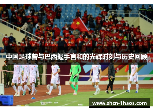 中国足球曾与巴西握手言和的光辉时刻与历史回顾 中国足球曾与巴西握手言和的光辉时刻与历史回顾