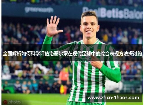 全面解析如何科学评估洛塞尔索在现代足球中的综合表现方法探讨路 全面解析如何科学评估洛塞尔索在现代足球中的综合表现方法探讨路