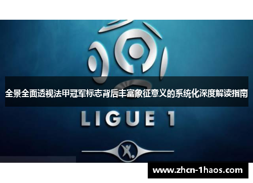 全景全面透视法甲冠军标志背后丰富象征意义的系统化深度解读指南 全景全面透视法甲冠军标志背后丰富象征意义的系统化深度解读指南