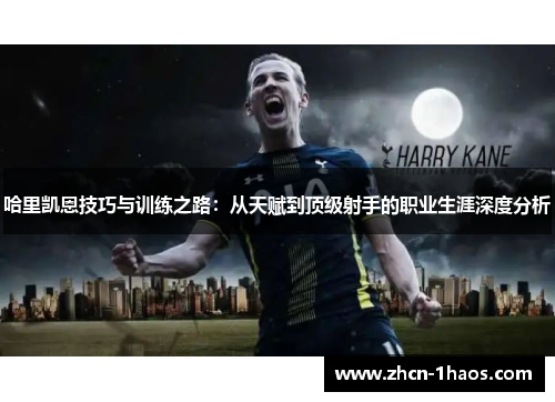 哈里凯恩技巧与训练之路：从天赋到顶级射手的职业生涯深度分析