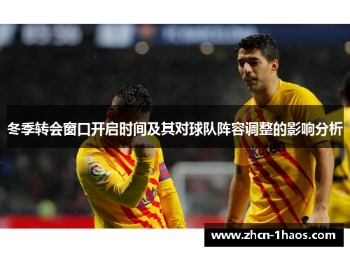 冬季转会窗口开启时间及其对球队阵容调整的影响分析