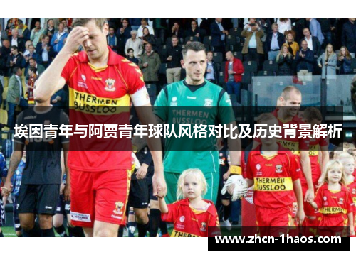 埃因青年与阿贾青年球队风格对比及历史背景解析