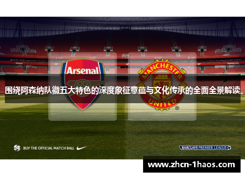 围绕阿森纳队徽五大特色的深度象征意蕴与文化传承的全面全景解读