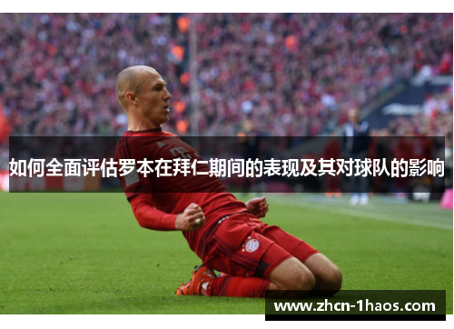 如何全面评估罗本在拜仁期间的表现及其对球队的影响