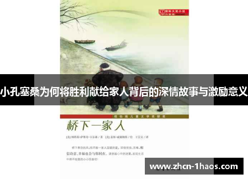 小孔塞桑为何将胜利献给家人背后的深情故事与激励意义