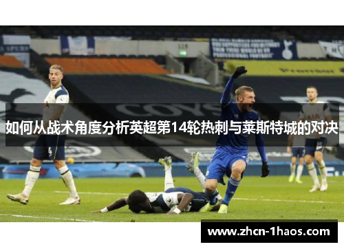 如何从战术角度分析英超第14轮热刺与莱斯特城的对决