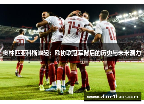 奥林匹亚科斯崛起：欧协联冠军背后的历史与未来潜力